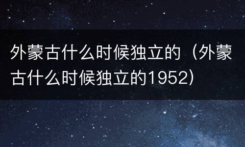 外蒙古什么时候独立的（外蒙古什么时候独立的1952）