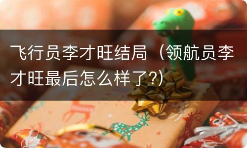 飞行员李才旺结局（领航员李才旺最后怎么样了?）