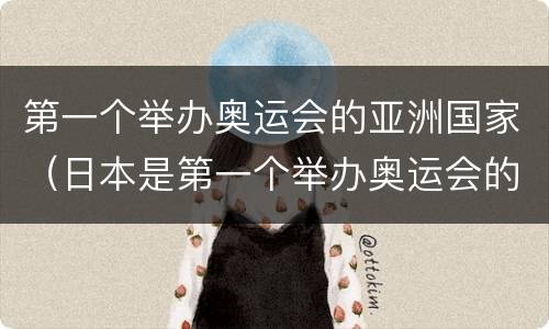 第一个举办奥运会的亚洲国家（日本是第一个举办奥运会的亚洲国家）