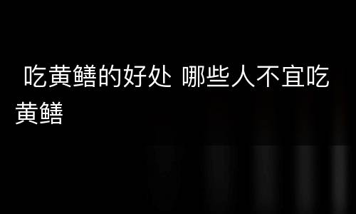  吃黄鳝的好处 哪些人不宜吃黄鳝