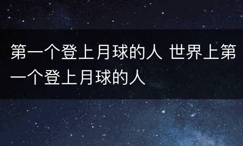 第一个登上月球的人 世界上第一个登上月球的人