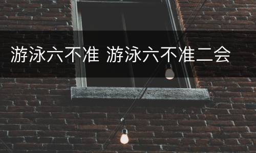 游泳六不准 游泳六不准二会