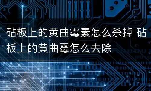 砧板上的黄曲霉素怎么杀掉 砧板上的黄曲霉怎么去除