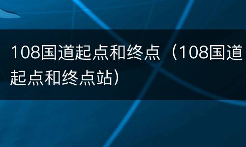 108国道起点和终点（108国道起点和终点站）