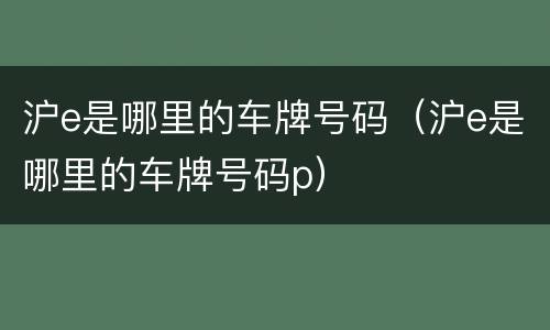 沪e是哪里的车牌号码（沪e是哪里的车牌号码p）
