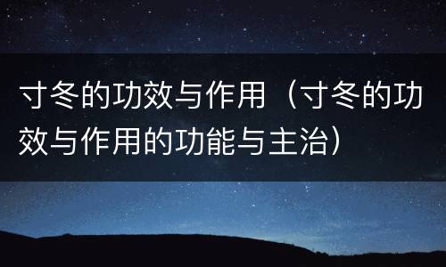 寸冬的功效与作用（寸冬的功效与作用的功能与主治）