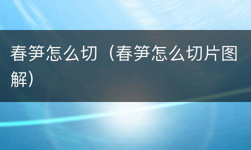 春笋怎么切（春笋怎么切片图解）