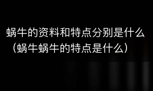 蜗牛的资料和特点分别是什么（蜗牛蜗牛的特点是什么）