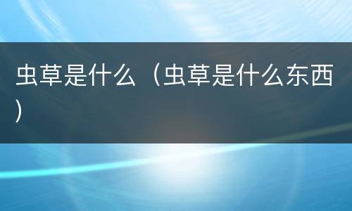 虫草是什么（虫草是什么东西）