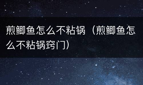 煎鲫鱼怎么不粘锅（煎鲫鱼怎么不粘锅窍门）