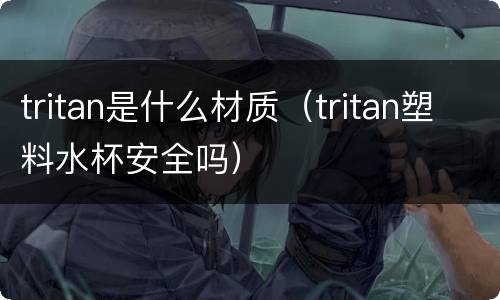 tritan是什么材质（tritan塑料水杯安全吗）
