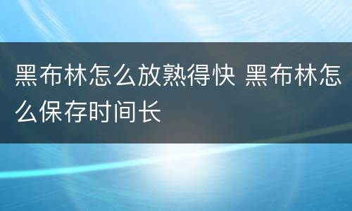 黑布林怎么放熟得快 黑布林怎么保存时间长