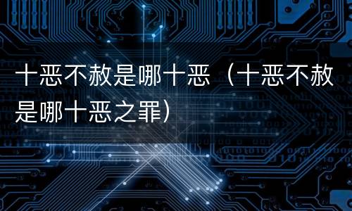 十恶不赦是哪十恶（十恶不赦是哪十恶之罪）