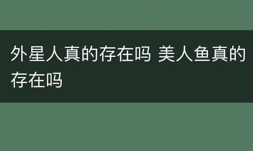 外星人真的存在吗 美人鱼真的存在吗