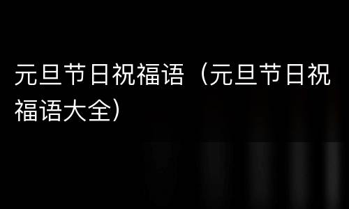 元旦节日祝福语（元旦节日祝福语大全）