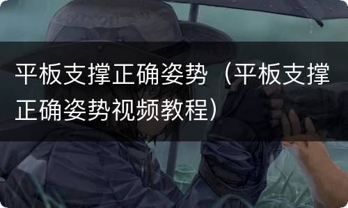 平板支撑正确姿势（平板支撑正确姿势视频教程）