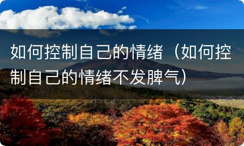 如何控制自己的情绪（如何控制自己的情绪不发脾气）