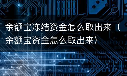 余额宝冻结资金怎么取出来（余额宝资金怎么取出来）