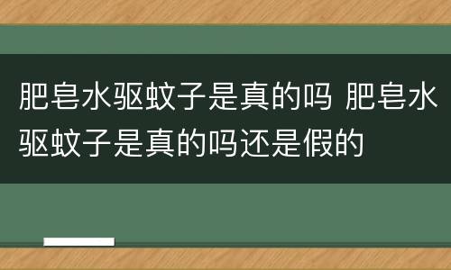 肥皂水驱蚊子是真的吗 肥皂水驱蚊子是真的吗还是假的