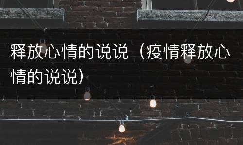 释放心情的说说（疫情释放心情的说说）