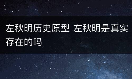 左秋明历史原型 左秋明是真实存在的吗