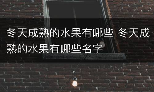 冬天成熟的水果有哪些 冬天成熟的水果有哪些名字
