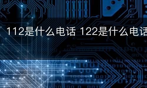 112是什么电话 122是什么电话