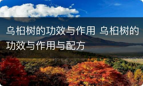 乌桕树的功效与作用 乌桕树的功效与作用与配方