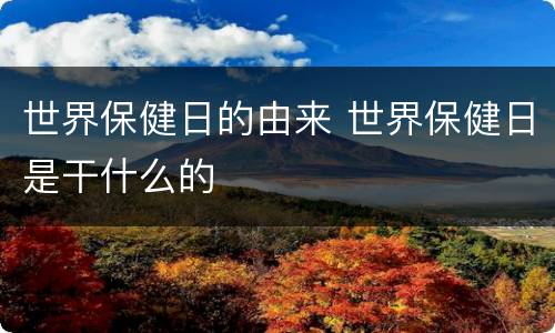 世界保健日的由来 世界保健日是干什么的