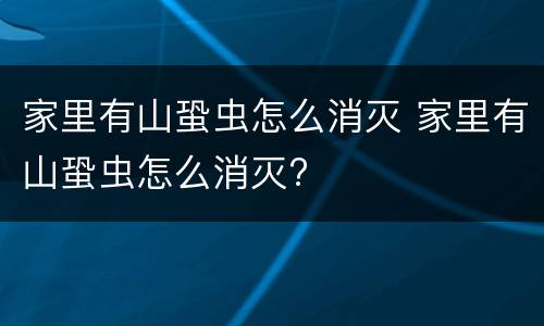 家里有山蛩虫怎么消灭 家里有山蛩虫怎么消灭?