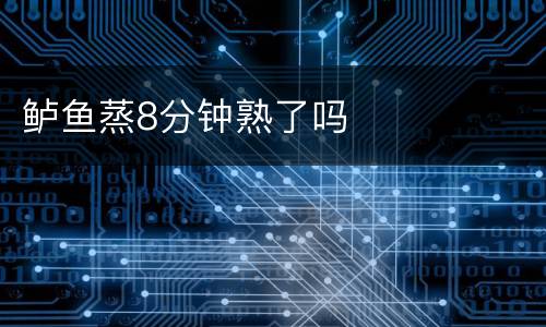 鲈鱼蒸8分钟熟了吗