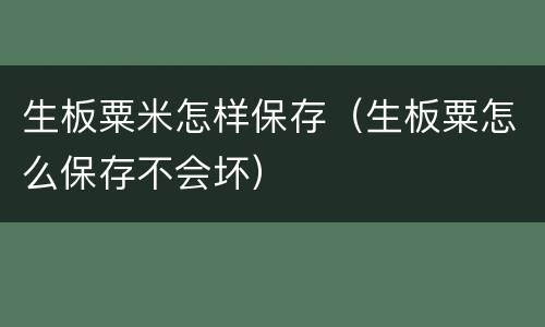 生板粟米怎样保存（生板粟怎么保存不会坏）