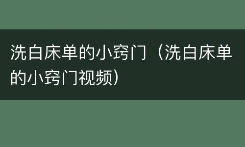 洗白床单的小窍门（洗白床单的小窍门视频）