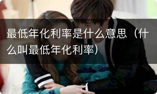 最低年化利率是什么意思（什么叫最低年化利率）
