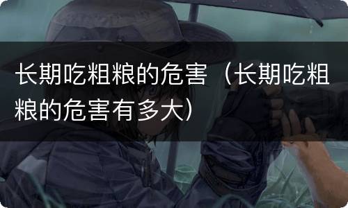 长期吃粗粮的危害（长期吃粗粮的危害有多大）