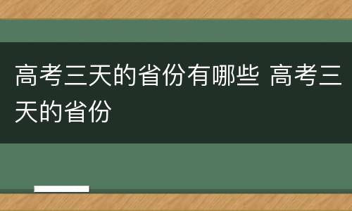 高考三天的省份有哪些 高考三天的省份