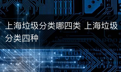 上海垃圾分类哪四类 上海垃圾分类四种