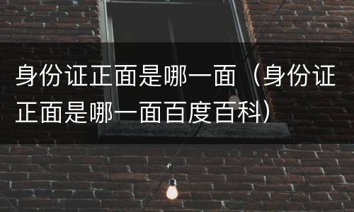 身份证正面是哪一面（身份证正面是哪一面百度百科）