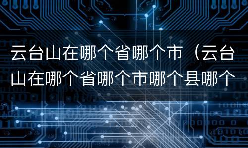 云台山在哪个省哪个市（云台山在哪个省哪个市哪个县哪个镇）