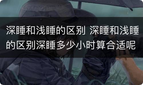 深睡和浅睡的区别 深睡和浅睡的区别深睡多少小时算合适呢