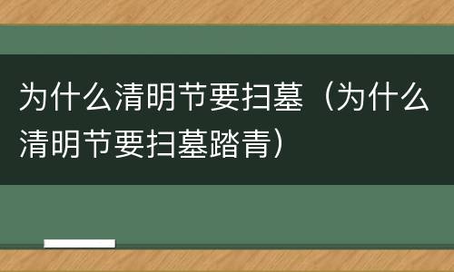 为什么清明节要扫墓（为什么清明节要扫墓踏青）