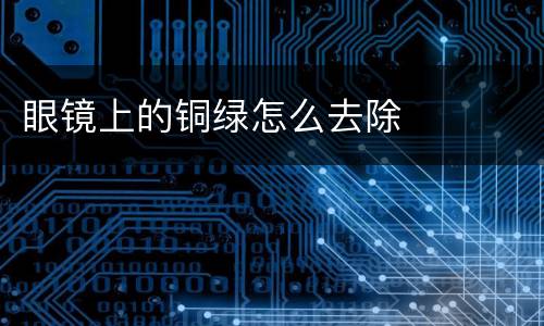 眼镜上的铜绿怎么去除