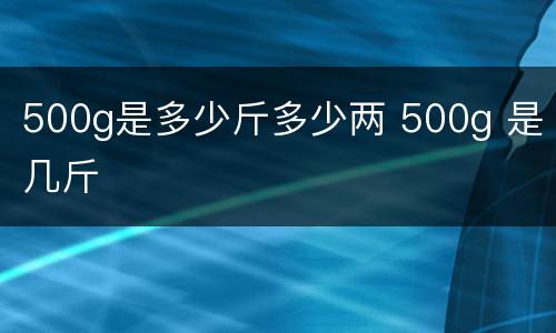 500g是多少斤多少两 500g 是几斤