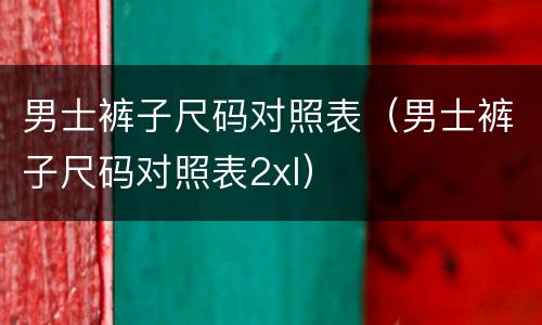 男士裤子尺码对照表（男士裤子尺码对照表2xl）