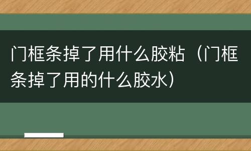 门框条掉了用什么胶粘（门框条掉了用的什么胶水）