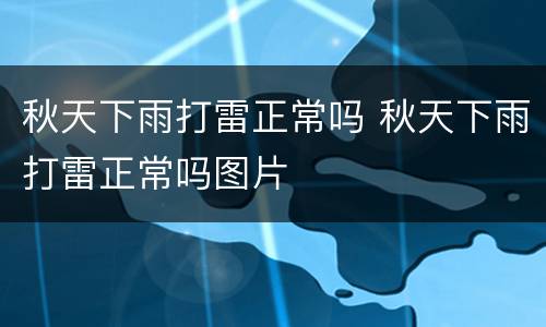 秋天下雨打雷正常吗 秋天下雨打雷正常吗图片