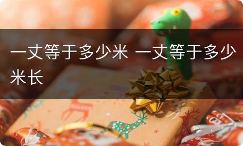 一丈等于多少米 一丈等于多少米长