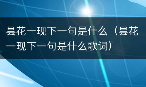 昙花一现下一句是什么（昙花一现下一句是什么歌词）