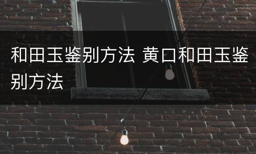 和田玉鉴别方法 黄口和田玉鉴别方法