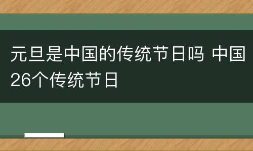 元旦是中国的传统节日吗 中国26个传统节日